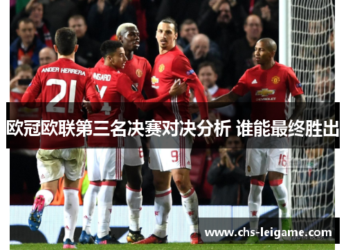 欧冠欧联第三名决赛对决分析 谁能最终胜出