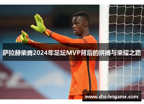 萨拉赫荣膺2024年足坛MVP背后的拼搏与荣耀之路