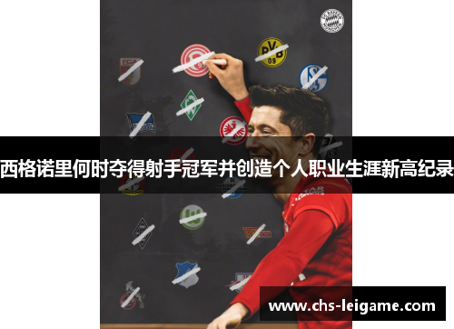 西格诺里何时夺得射手冠军并创造个人职业生涯新高纪录