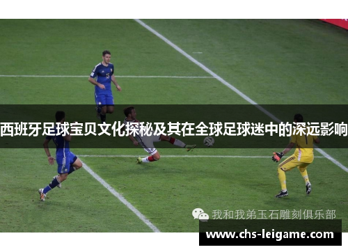 西班牙足球宝贝文化探秘及其在全球足球迷中的深远影响
