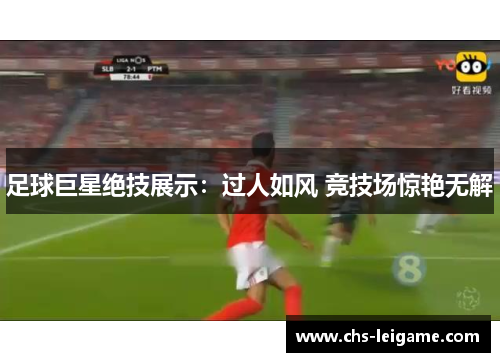 足球巨星绝技展示：过人如风 竞技场惊艳无解