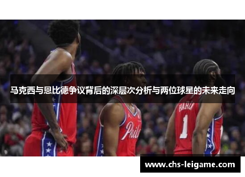 马克西与恩比德争议背后的深层次分析与两位球星的未来走向