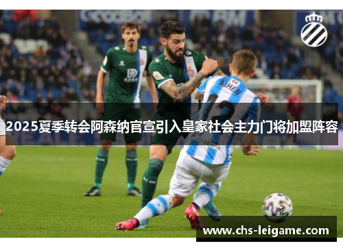 2025夏季转会阿森纳官宣引入皇家社会主力门将加盟阵容
