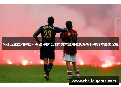 从穆西亚拉对阵巴萨看德甲核心球员的关键对位优势解析与战术层面深度